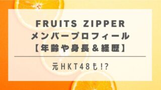 FRUITS ZIPPERメンバープロフィール【年齢や身長＆経歴】元HKT48も!?