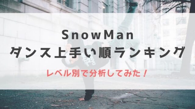 【2022最新】SnowManダンス上手い順ランキング！レベル別で分析してみた！