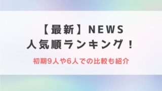 【2023最新】NEWS人気順ランキング!初期9人や6人での比較も紹介