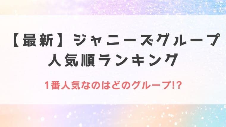 22最新 ジャニーズ人気順グループランキング結果 1位は納得のあのグループ Idol Kids