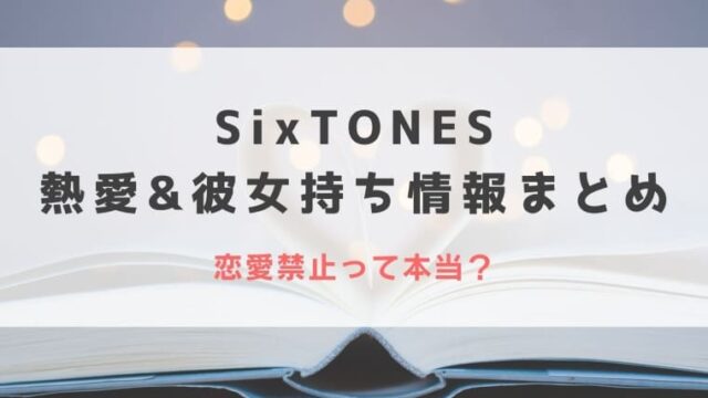 2023最新｜SixTONESの熱愛&彼女持ち情報を紹介！恋愛禁止って本当？