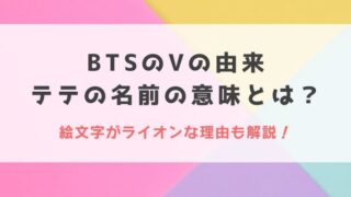 BTSのVの由来とは?テテの名前の意味や絵文字がライオンな理由も解説!