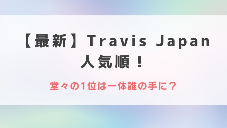 【2022最新】Travis Japanメンバー人気順！堂々の1位は一体誰の手に？