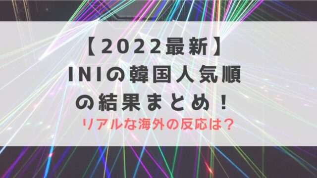 【2023最新】INIの韓国人気順の結果まとめ！リアルな海外の反応は？